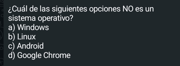 ¿Cuál de las siguientes opciones NO es un
sistema operativo?
a) Windows
b) Linux
c) Android
d) Google Chrome