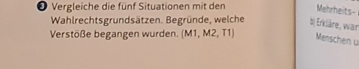 Vergleiche die fünf Situationen mit den 
Wahlrechtsgrundsätzen. Begründe, welche 
b) Erkläre, wan 
Verstöße begangen wurden. (M1, M2, T1) 
Menschen ü