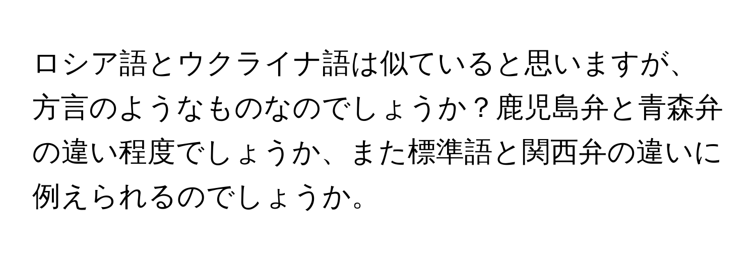 ロシア語とウクライナ語は似ていると思いますが、方言のようなものなのでしょうか？鹿児島弁と青森弁の違い程度でしょうか、また標準語と関西弁の違いに例えられるのでしょうか。