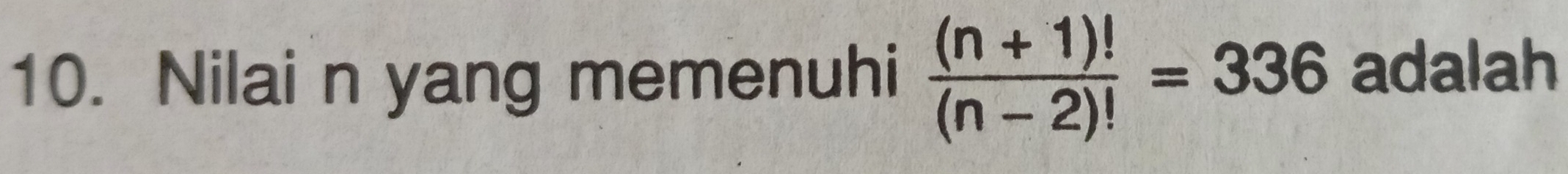 Nilai n yang memenuhi  ((n+1)!)/(n-2)! =336 adalah