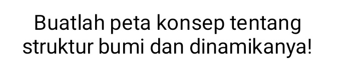 Buatlah peta konsep tentang 
struktur bumi dan dinamikanya!