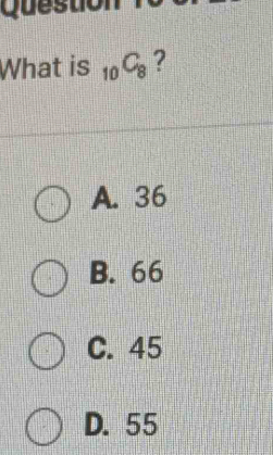 Questó
What is _10C_8 ?
A. 36
B. 66
C. 45
D. 55