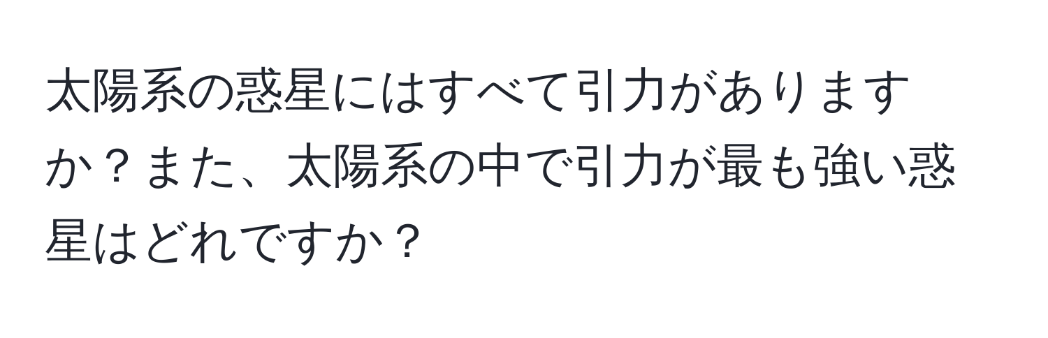 太陽系の惑星にはすべて引力がありますか？また、太陽系の中で引力が最も強い惑星はどれですか？