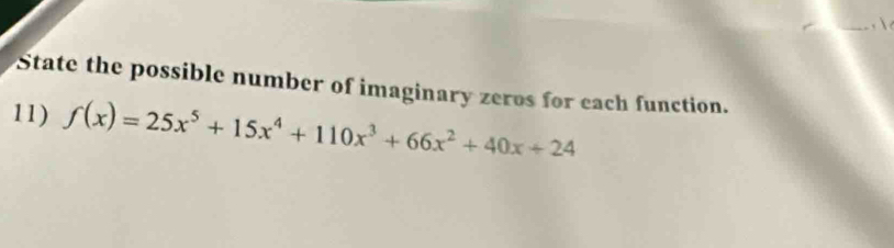 State the possible number of imaginary zeros for each function. 
11) f(x)=25x^5+15x^4+110x^3+66x^2+40x+24