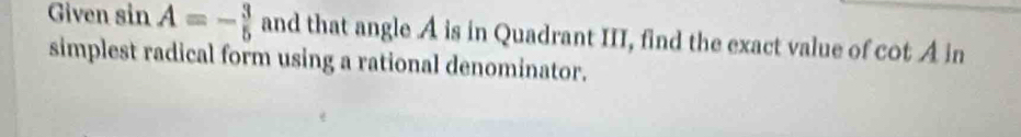 Given sin A=- 3/5  and that angle A is in Quadrant III, find the exact value of C AA in 
simplest radical form using a rational denominator.
∠ 1