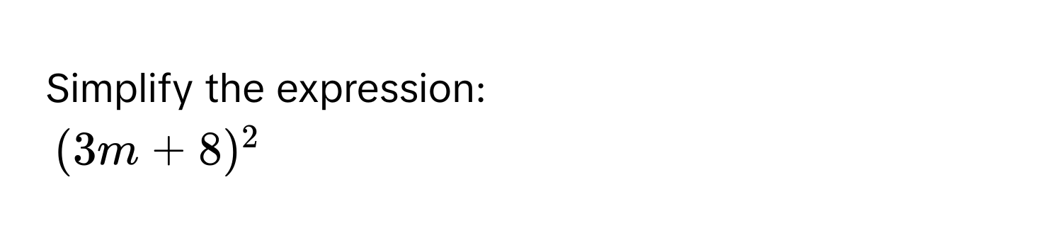 Simplify the expression:
(3m + 8)^2