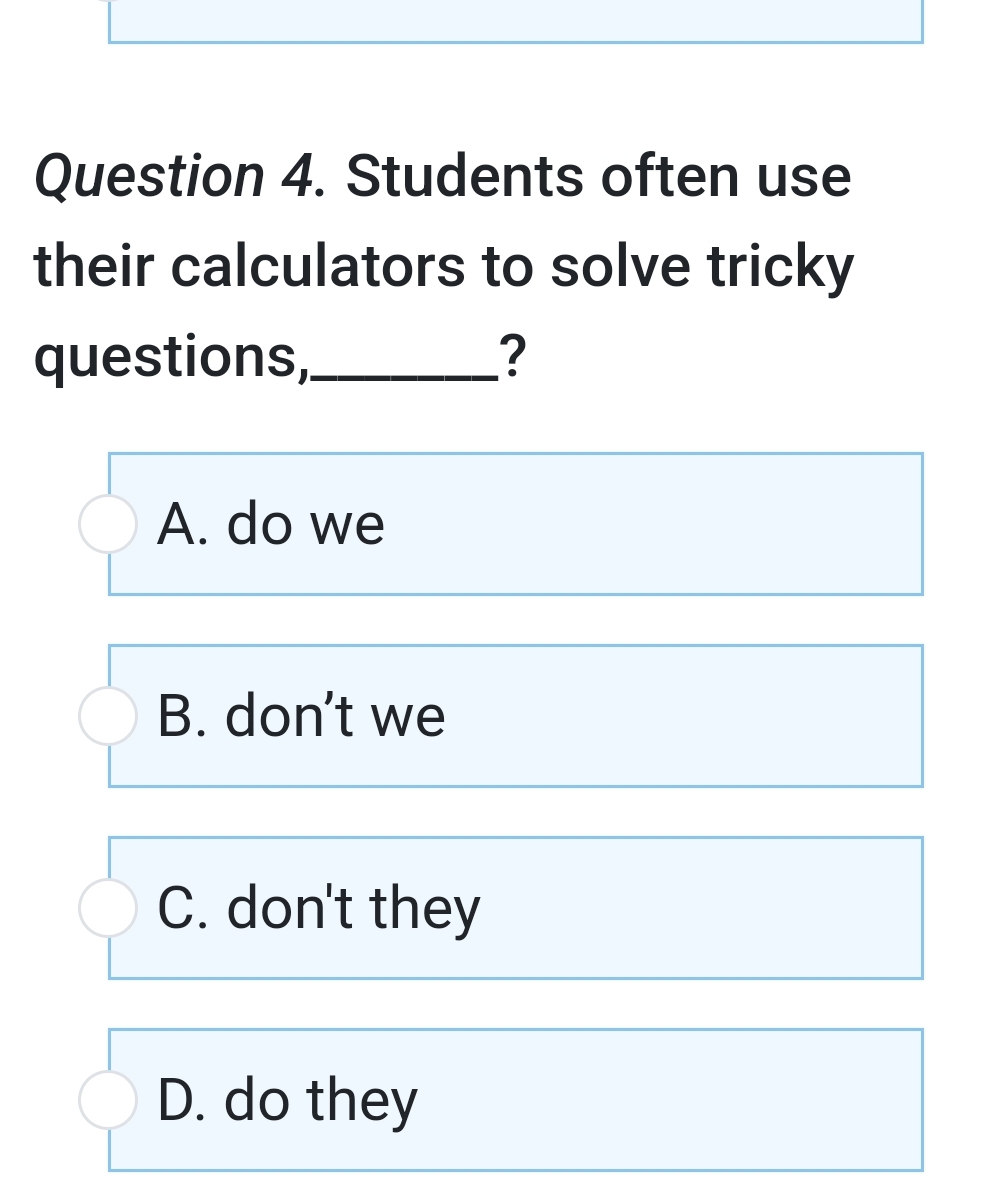 Students often use
their calculators to solve tricky
questions,_ ?
A. do we
B. don't we
C. don't they
D. do they