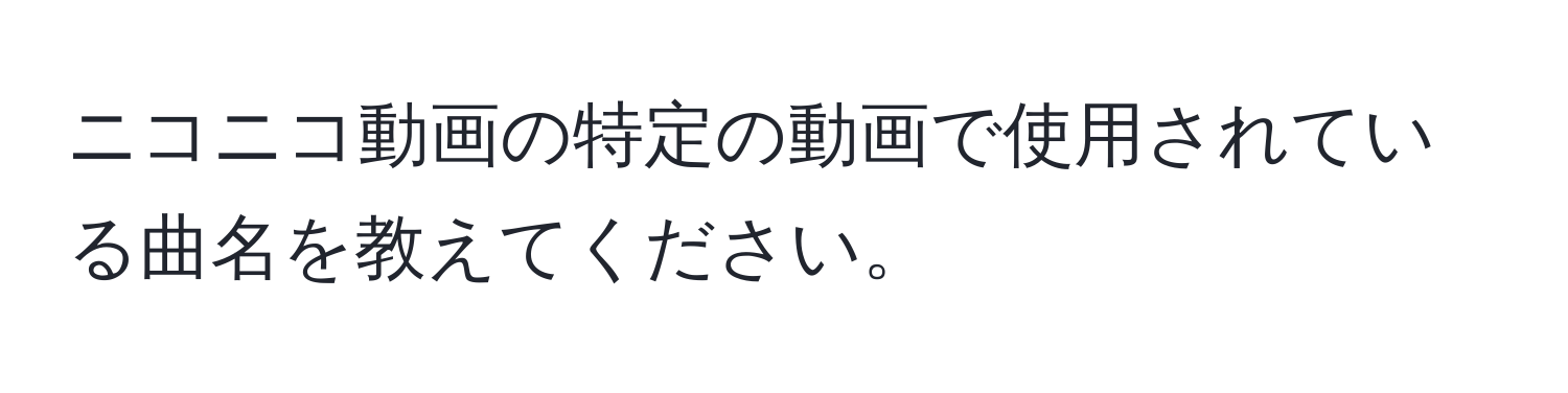 ニコニコ動画の特定の動画で使用されている曲名を教えてください。