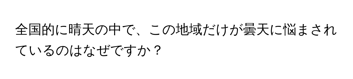 全国的に晴天の中で、この地域だけが曇天に悩まされているのはなぜですか？