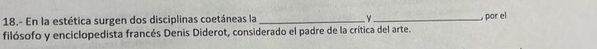 18.- En la estética surgen dos disciplinas coetáneas la __ por el 
filósofo y enciclopedista francés Denis Diderot, considerado el padre de la crítica del arte.