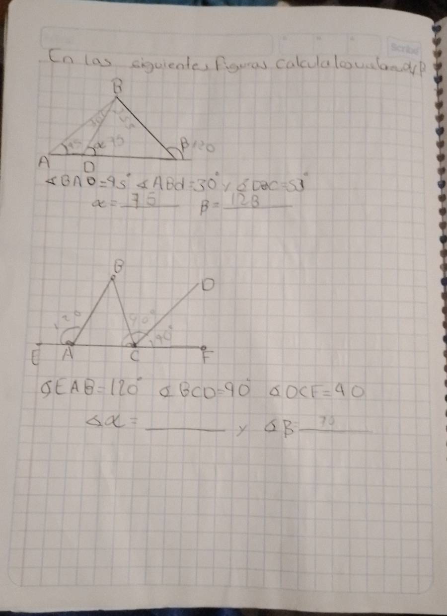 Cn las sigurente, figuras calculaloueboedp
∠ BAO=95°∠ ABd=30°* ∠ DBC=53°
x=_ 75 beta =_ 12B
B
D° 90°
94°
A
C
F
∠ EAB=120°∠ BCD=90° △ OCF=40
∠ alpha =_  _ y Delta B=_ 70 _