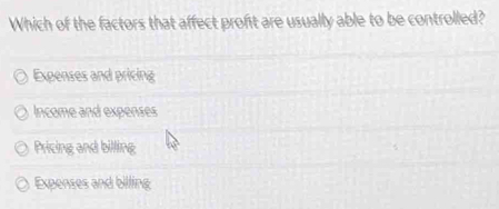 Which of the factors that affect profit are usually able to be controlled?
Expenses and pricing
Income and expenses
Pricing and billing
Expenses and billing