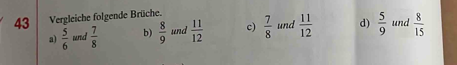 Vergleiche folgende Brüche.
a)  5/6  und  7/8  b)  8/9  und  11/12  c)  7/8  und  11/12  d)  5/9  und  8/15 