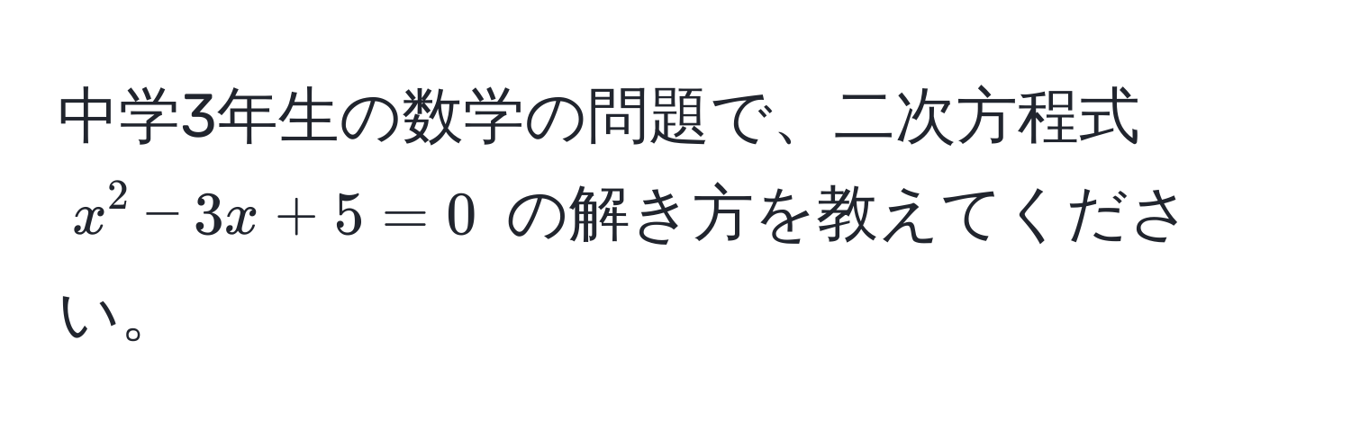 中学3年生の数学の問題で、二次方程式 $x^2 - 3x + 5 = 0$ の解き方を教えてください。