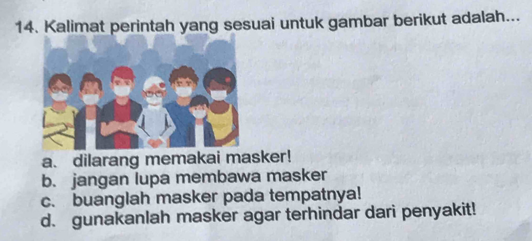 Kalimat perintah yang sesuai untuk gambar berikut adalah...
a. dilarang memakai masker!
b. jangan lupa membawa masker
c. buanglah masker pada tempatnya!
d. gunakanlah masker agar terhindar dari penyakit!