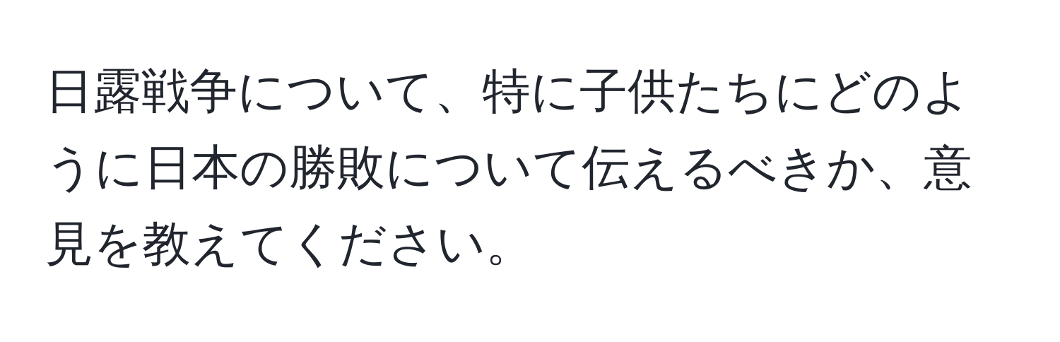 日露戦争について、特に子供たちにどのように日本の勝敗について伝えるべきか、意見を教えてください。