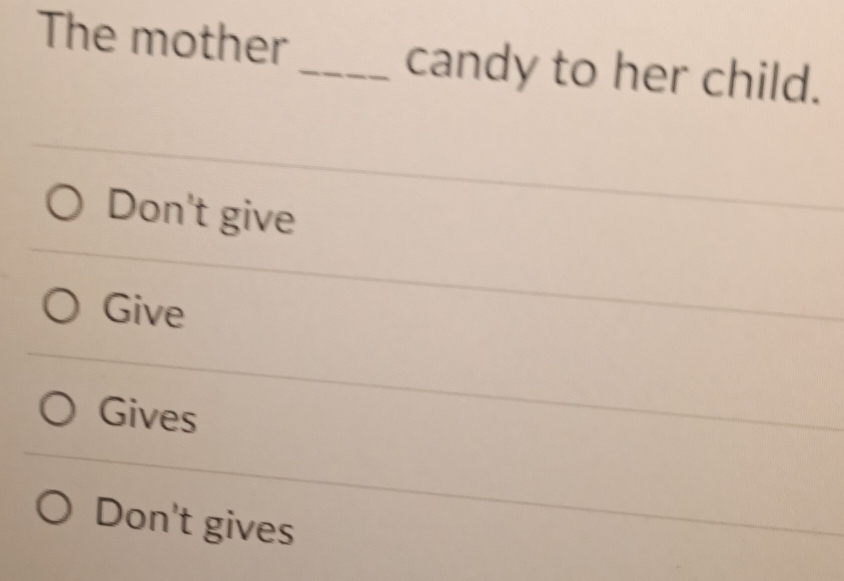 The mother _candy to her child.
Don't give
Give
Gives
Don't gives