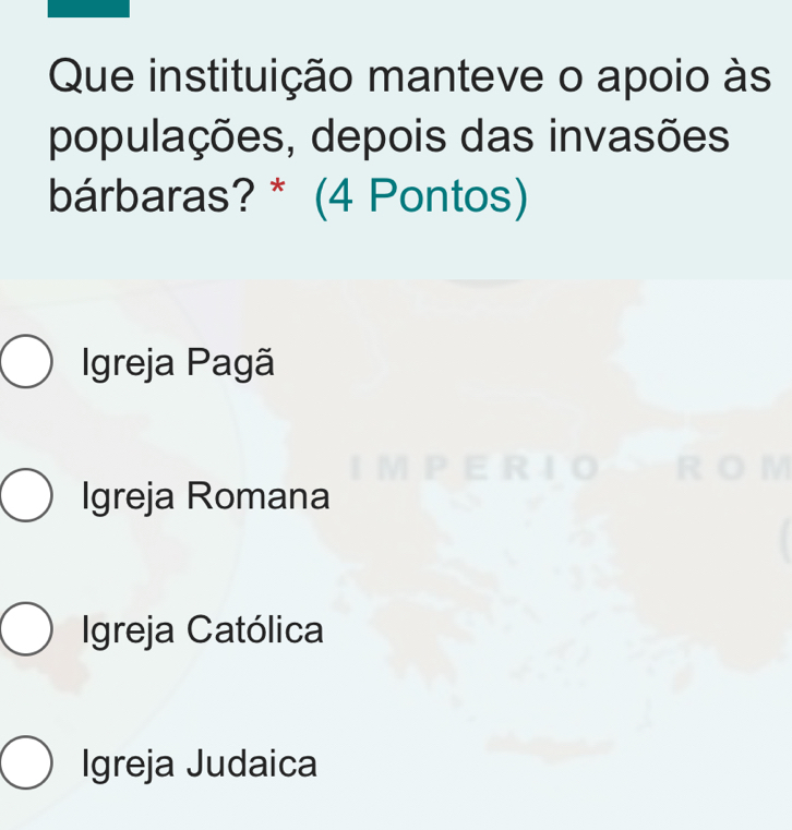 Que instituição manteve o apoio às
populações, depois das invasões
bárbaras? * (4 Pontos)
Igreja Pagã
Igreja Romana
Igreja Católica
Igreja Judaica