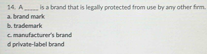 A _is a brand that is legally protected from use by any other firm.
a. brand mark
b. trademark
c. manufacturer's brand
d private-label brand