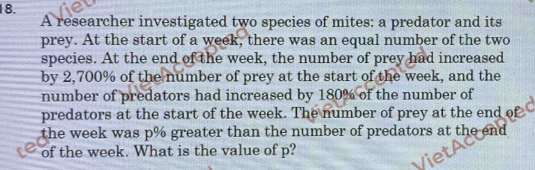 A researcher investigated two species of mites: a predator and its 
prey. At the start of a week, there was an equal number of the two 
species. At the end of the week, the number of prey had increased 
by 2,700% of the number of prey at the start of the week, and the 
number of predators had increased by 180% of the number of 
predators at the start of the week. The number of prey at the end of 
the week was p% greater than the number of predators at the end 
of the week. What is the value of p?