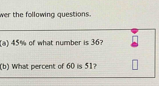 wer the following questions. 
(a) 45% of what number is 36? 
(b) What percent of 60 is 51? 
□