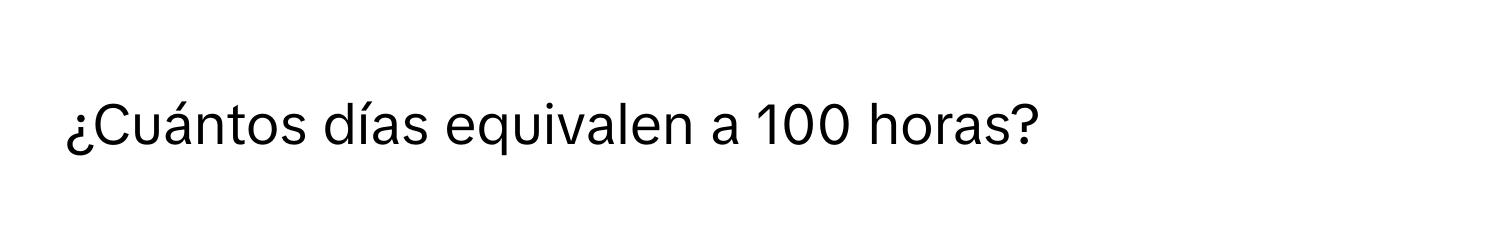 Solved: ¿Cuántos días equivalen a 100 horas? [Math]