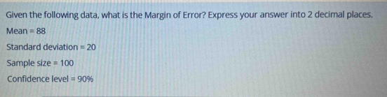 Given the following data, what is the Margin of Error? Express your answer into 2 decimal places. 
Mean =88
Standard deviation =20
Sample size =100
Confidence level =90%