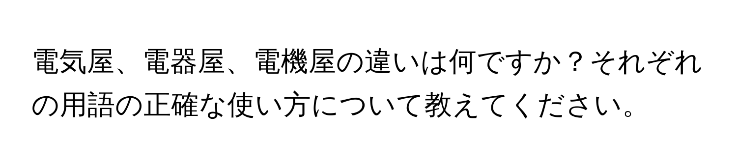 電気屋、電器屋、電機屋の違いは何ですか？それぞれの用語の正確な使い方について教えてください。