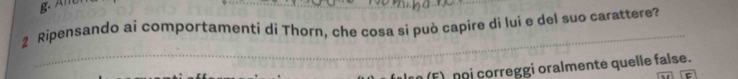 Al 
_ 
2 Ripensando ai comportamenti di Thorn, che cosa si può capire di lui e del suo carattere? 
F) n i correggi oralmente quelle false.