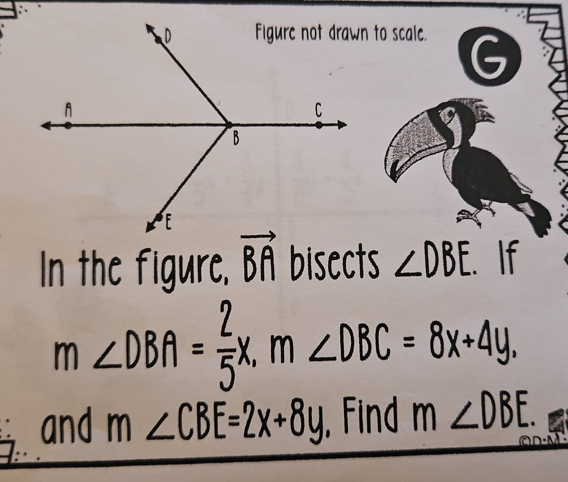 In the figure. vector BA bisects ∠ DBE. If
m∠ DBA= 2/5 x, m∠ DBC=8x+4y. 
and m∠ CBE=2x+8y Find m∠ DBE.
D - M