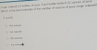 Jorge ordered 22 bothies of face. Each bottler holds i.32 oumbes of juice
Which is the best estiate a the number of nusces of junce Jorge ordiered?
(t point
the suncn
Yt urcns
 unan
The punce