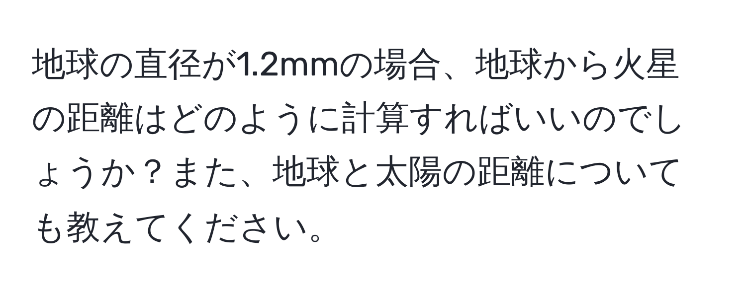 地球の直径が1.2mmの場合、地球から火星の距離はどのように計算すればいいのでしょうか？また、地球と太陽の距離についても教えてください。