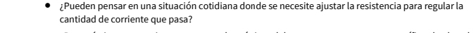 ¿Pueden pensar en una situación cotidiana donde se necesite ajustar la resistencia para regular la 
cantidad de corriente que pasa?