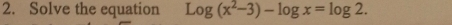 Solve the equation Log(x^2-3)-log x=log 2.