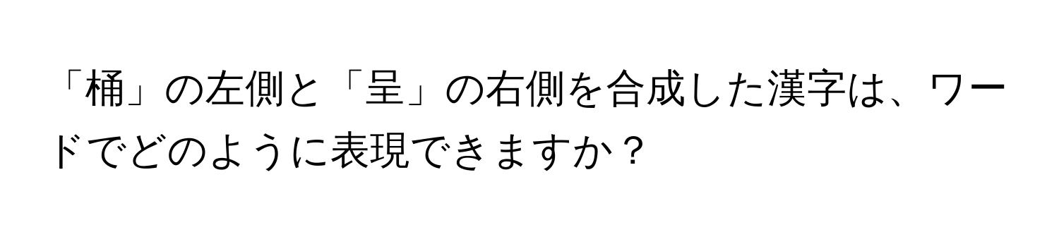 「桶」の左側と「呈」の右側を合成した漢字は、ワードでどのように表現できますか？