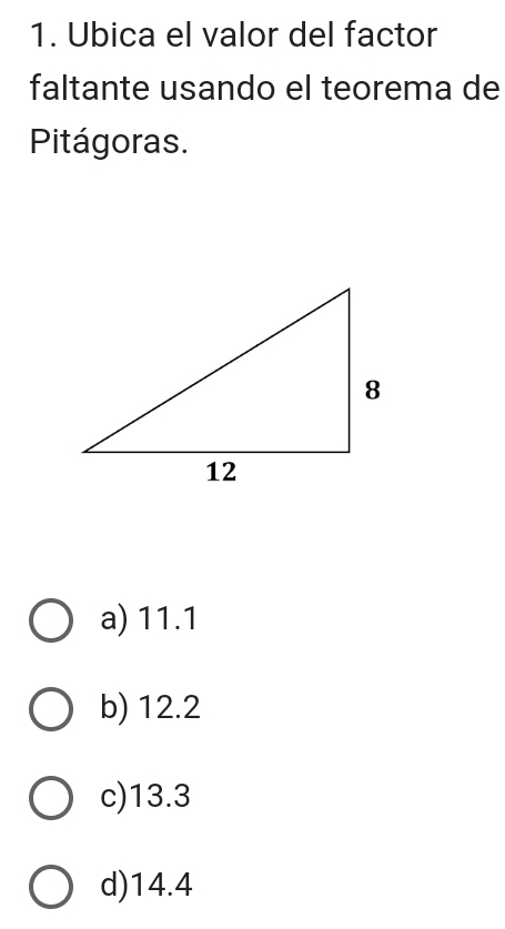 Ubica el valor del factor
faltante usando el teorema de
Pitágoras.
a) 11.1
b) 12.2
c) 13.3
d) 14.4