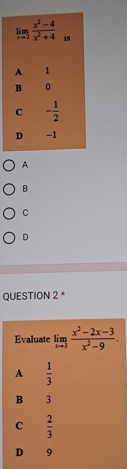 A
B
C
D
QUESTION 2 *
Evaluate limlimits _xto 3 (x^2-2x-3)/x^2-9 .
A  1/3 
B 3
C  2/3 
D 19
