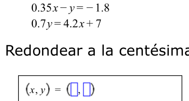 0.35x-y=-1.8
0.7y=4.2x+7
Redondear a la centésima
(x,y)=(□ ,□ )