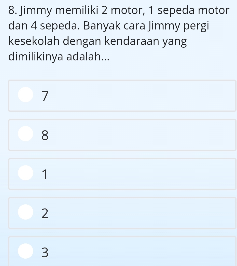 Jimmy memiliki 2 motor, 1 sepeda motor
dan 4 sepeda. Banyak cara Jimmy pergi
kesekolah dengan kendaraan yang
dimilikinya adalah...
7
8
1
2
3