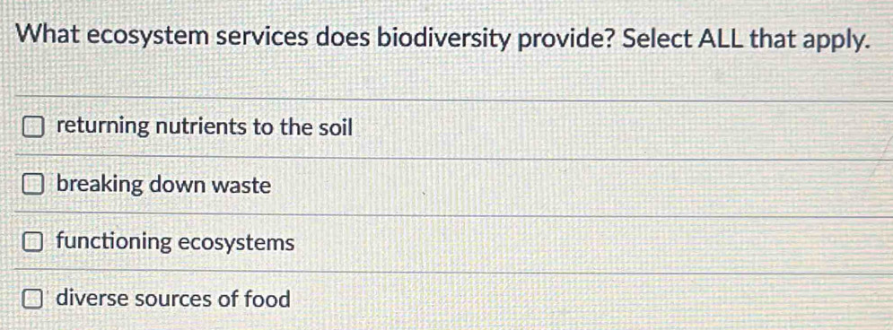 What ecosystem services does biodiversity provide? Select ALL that apply.
returning nutrients to the soil
breaking down waste
functioning ecosystems
diverse sources of food