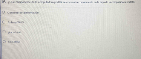 16 ¿Qué componente de la computadora portátil se encuentra comúnmente en la tapa de la computadora portátil?
Conector de alimentación
Antena Wi-Fi
placa base
SODIMM