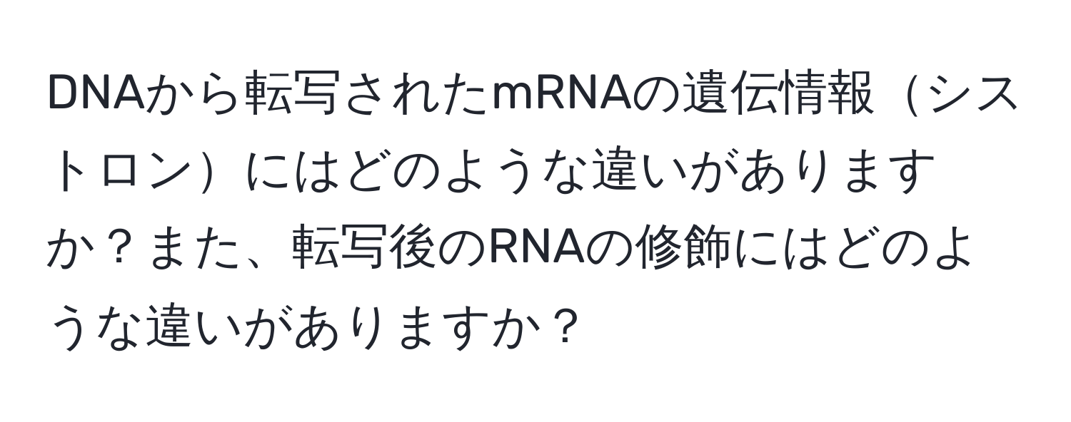 DNAから転写されたmRNAの遺伝情報シストロンにはどのような違いがありますか？また、転写後のRNAの修飾にはどのような違いがありますか？