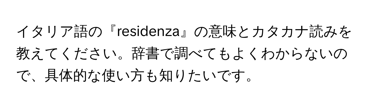 イタリア語の『residenza』の意味とカタカナ読みを教えてください。辞書で調べてもよくわからないので、具体的な使い方も知りたいです。