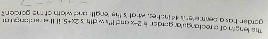 The length of a rectangular garden is 2+x and it's width is 2x+5 , if the rectangular 
garden has a perimeter is 44 inches, what is the length and width of the garden?
