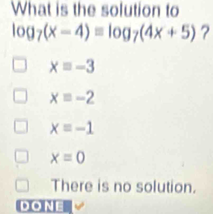 What is the solution to
log _7(x-4)equiv log _7(4x+5) ?
x=-3
xequiv -2
x=-1
x=0
There is no solution.
DONE