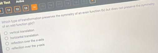 it Test Active 20
11 12 13 14 1 16 13 19
f(x) but does not preserve the symmetry
Which type of transformation preserves the symmetry of an even function of an odd function g(x) a
vertical translation
horizontal translation
reflection over the x-axis
reflection over the y-axis