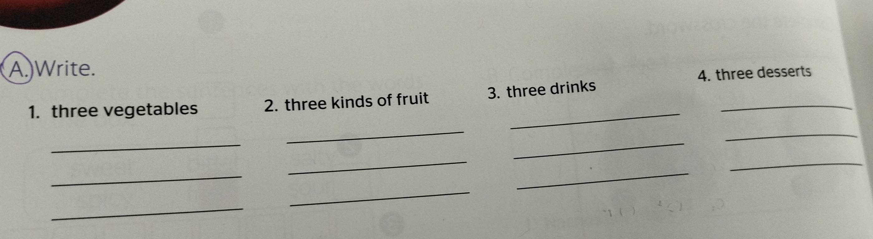 )Write. 
4. three desserts 
3. three drinks 
1. three vegetables 2. three kinds of fruit_ 
_ 
_ 
_ 
_ 
_ 
_ 
_ 
_ 
_ 
_ 
_