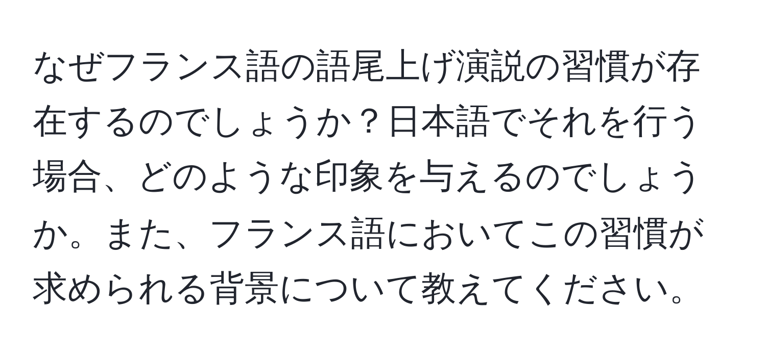 なぜフランス語の語尾上げ演説の習慣が存在するのでしょうか？日本語でそれを行う場合、どのような印象を与えるのでしょうか。また、フランス語においてこの習慣が求められる背景について教えてください。