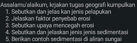 Assalamu'alaikum, krjakan tugas geografı kumpulkan 
1. Sebutkan dan jelas kan jenis pelapukan 
2. Jelaskan faktor penyebab erosi 
3. Sebutkan upaya mencegah erosi 
4. Sebutkan dan jelaskan jenis jenis sedimentasi 
5. Berikan contoh sedimentasi di aliran sungai