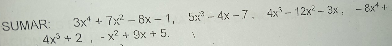 SUMAR: 3x^4+7x^2-8x-1, 5x^3-4x-7, 4x^3-12x^2-3x, -8x^4+
4x^3+2, -x^2+9x+5.